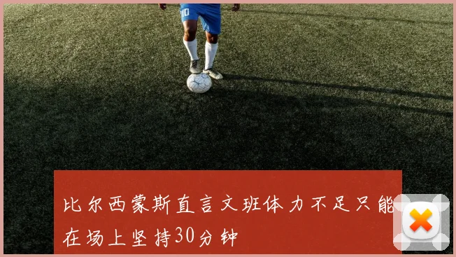 比尔西蒙斯直言文班体力不足只能在场上坚持30分钟