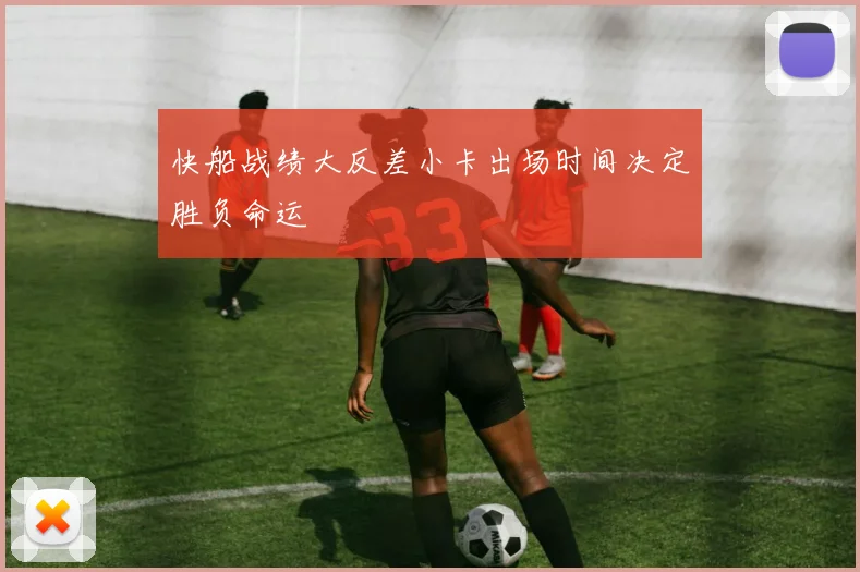 快船战绩大反差小卡出场时间决定胜负命运