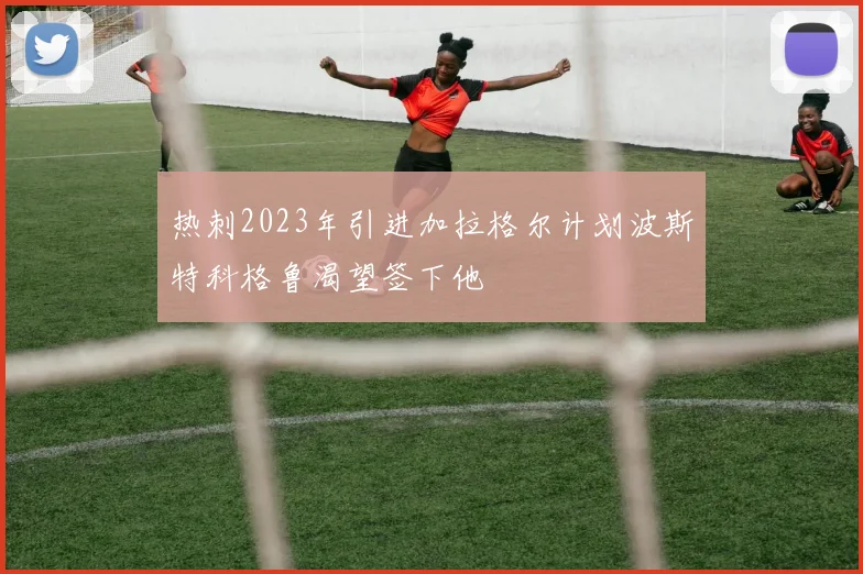 热刺2023年引进加拉格尔计划波斯特科格鲁渴望签下他